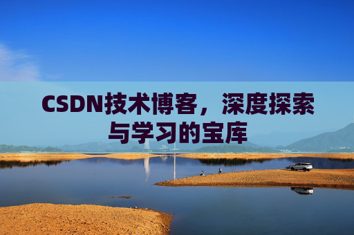 CSDN技术博客，深度探索与学习的宝库